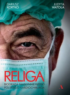 Religa. Biografia najsłynniejszego polskiego kardiochirurga - Judyta Watoła, Dariusz Kortko