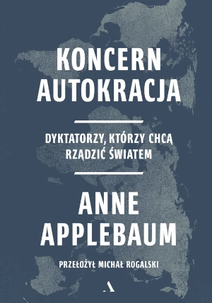 Koncern Autokracja. Dyktatorzy, którzy chcą rządzić światem - Anne Applebaum