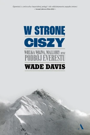 W stronę ciszy. Wielka wojna, Mallory oraz podbój Everestu - Wade Davis