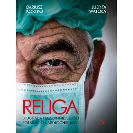 Religa. Biografia najsłynniejszego polskiego kardiochirurga - Judyta Watoła, Dariusz Kortko