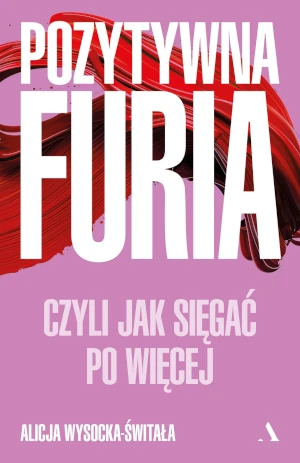 Pozytywna furia. Czyli jak sięgać po więcej - Alicja Wysocka-Świtała