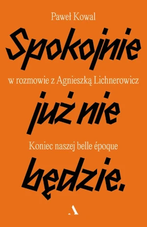 Spokojnie już nie będzie. Koniec naszej belle epoque - Paweł Kowal, Agnieszka Lichnerowicz