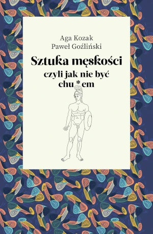 Sztuka męskości, czyli jak nie być chu*em - Aga Kozak, Paweł Goźliński