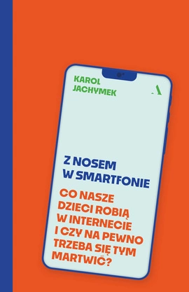 Z nosem w smartfonie  Co nasze dzieci robią w internecie i czy na pewno trzeba się tym martwić? (wersja z autografem)