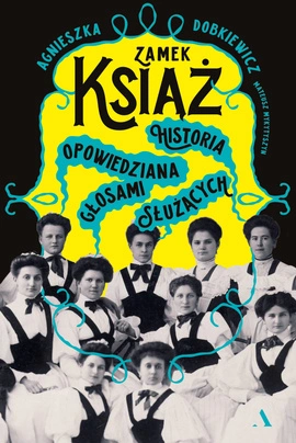 Zamek Książ. Historia opowiedziana głosami służących