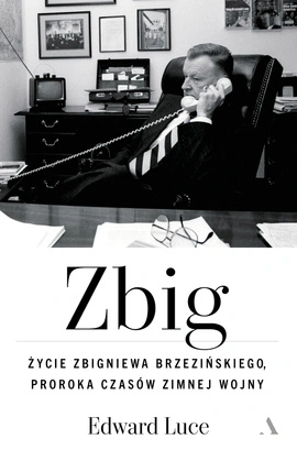 Zbig. Życie Zbigniewa Brzezińskiego proroka czasów zimnej wojny