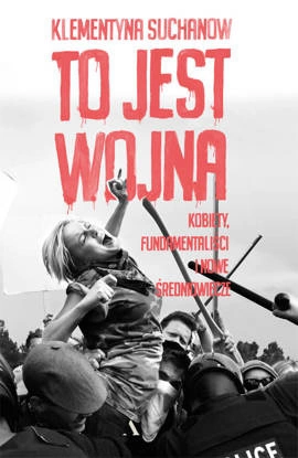 To jest wojna. Kobiety, fundamentaliści i nowe średniowiecze