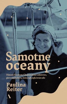 Samotne oceany. Historia Krystyny Chojnowskiej-Liskiewicz, pierwszej kobiety, która opłynęła świat solo