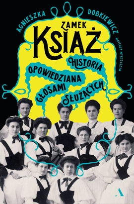 Zamek Książ. Historia opowiedziana głosami służących