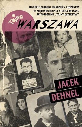 Tajna Warszawa. Czyli historie zbrodni, kradzieży i oszustw w międzywojennej stolicy opisane w tygodniku „Tajny Detektyw”