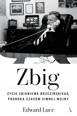 Zbig. Życie Zbigniewa Brzezińskiego proroka czasów zimnej wojny