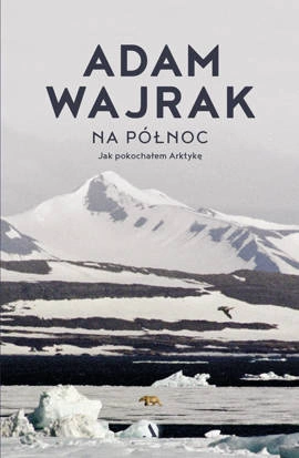 Na północ. Jak pokochałem Arktykę