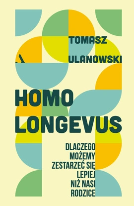 Homo longevus. Dlaczego możemy zestarzeć się lepiej niż nasi rodzice
