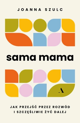 Sama mama. Jak przejść przez rozwód i szczęśliwie żyć dalej